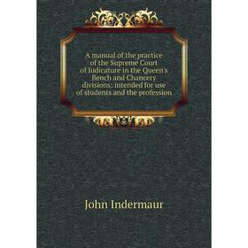 

Книга A manual of the practice of the Supreme Court of Judicature in the Queen's Bench and Chancery divisions: intended for use of students