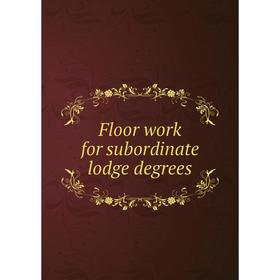 

Книга Floor work for subordinate lodge degrees