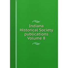 

Книга Indiana Historical Society publications Volume 8