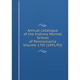 

Книга Annual catalogue of the Indiana Normal School of Pennsylvania Volume 17th (1891/92)