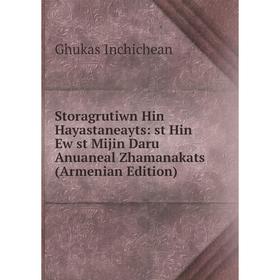 

Книга Storagrutiwn Hin Hayastaneayts: st Hin Ew st Mijin Daru Anuaneal Zhamanakats (Armenian Edition). Ghukas Inchichean