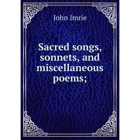 

Книга Sacred songs, sonnets, and miscellaneous poems;. John Imrie