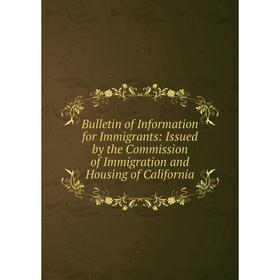 

Книга Bulletin of Information for Immigrants: Issued by the Commission of Immigration and Housing of California