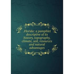 

Книга .Florida: a pamphlet descriptive of its history, topography, climate, soil, resources and natural advantages