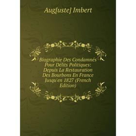 

Книга Biographie Des Condamnés Pour Délits Politiques: Depuis La Restauration Des Bourbons En France Jusqu'en 1827 (French Edition). Aug[uste] Imbert