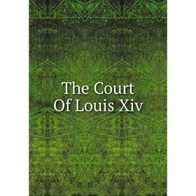 

Книга The Court Of Louis Xiv