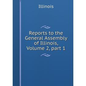 

Книга Reports to the General Assembly of Illinois, Volume 2, part 1. Illinois