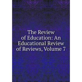 

Книга The Review of Education: An Educational Review of Reviews, Volume 7