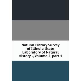 

Книга Natural History Survey of Illinois: State Laboratory of Natural History, Volume 2, part 1