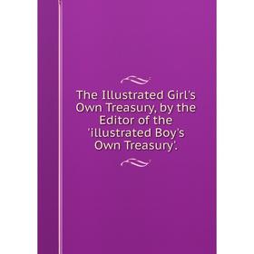 

Книга The Illustrated Girl's Own Treasury, by the Editor of the 'illustrated Boy's Own Treasury'.