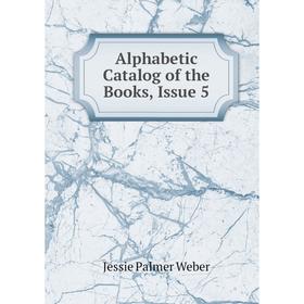 

Книга Alphabetic Catalog of the Books, Issue 5. Jessie Palmer Weber