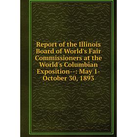 

Книга Report of the Illinois Board of World's Fair Commissioners at the World's Columbian Exposition-: May 1-October 30, 1893