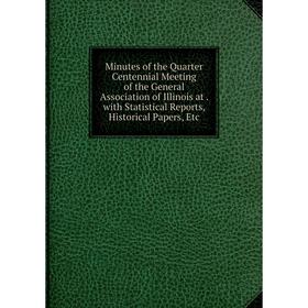 

Книга Minutes of the Quarter Centennial Meeting of the General Association of Illinois at with Statistical Reports, Historical Papers