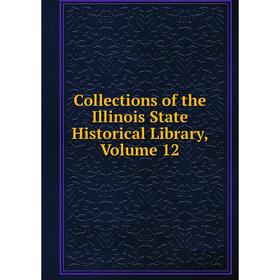 

Книга Collections of the Illinois State Historical Library, Volume 12