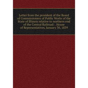 

Книга Letter from the president of the Board of Commissioners of Public Works of the State of Illinois relative to northern end of the Central Railroa