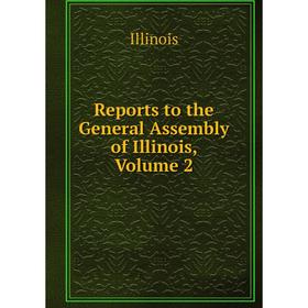 

Книга Reports to the General Assembly of Illinois, Volume 2. Illinois