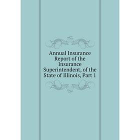 

Книга Annual Insurance Report of the Insurance Superintendent, of the State of Illinois, Part 1