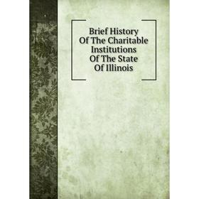 

Книга Brief History Of The Charitable Institutions Of The State Of Illinois