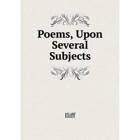 

Книга Poems, Upon Several Subjects. Iliff
