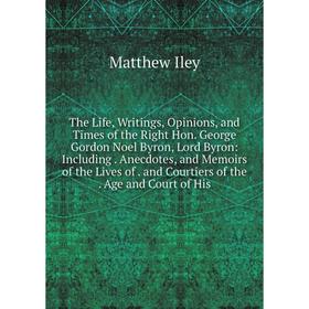 

Книга The Life, Writings, Opinions, and Times of the Right Hon. George Gordon Noel Byron, Lord Byron: Including. Anecdotes, and Memoirs of the Lives o