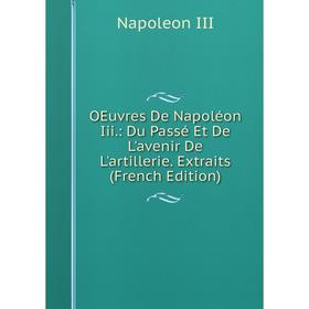 

Книга Oeuvres De Napoléon Iii: Du passé Et De L'avenir De L'artillerie Extraits