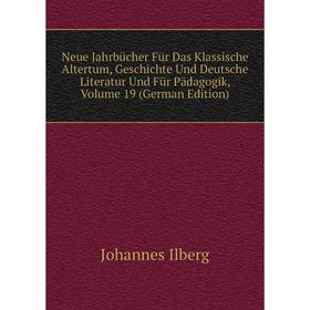 

Книга Neue Jahrbücher Für Das Klassische Altertum, Geschichte Und Deutsche Literatur Und Für Pädagogik, Volume 19