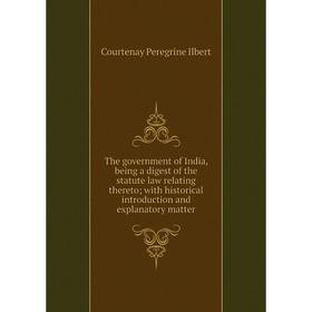 

Книга The government of India, being a digest of the statute law relating thereto; with historical introduction and explanatory matter