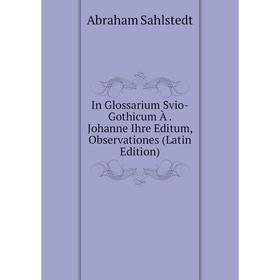 

Книга In Glossarium Svio-Gothicum À. Johanne Ihre Editum, Observationes (Latin Edition). Abraham Sahlstedt