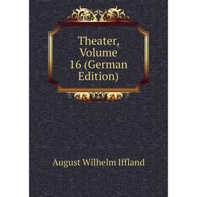 

Книга Theater, Volume 16 (German Edition). August Wilhelm Iffland