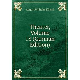 

Книга Theater, Volume 18 (German Edition). August Wilhelm Iffland