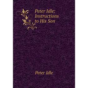 

Книга Peter Idle: Instructions to His Son. Peter Idle