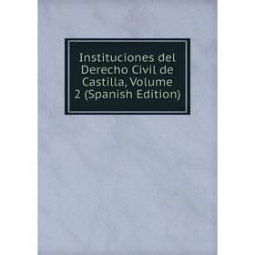 

Книга Instituciones del Derecho Civil de Castilla, Volume 2 (Spanish Edition)