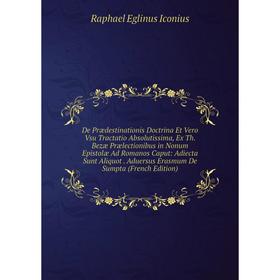 

Книга De Prædestinationis Doctrina Et Vero Vsu Tractatio Absolutissima, Ex Th. Bezæ Prælectionibus in Nonum Epistolæ Ad Romanos Caput