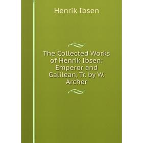 

Книга The Collected Works of Henrik Ibsen: Emperor and Galilean, Tr. by W. Archer. Henrik Ibsen