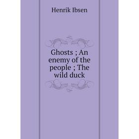 

Книга Ghosts; An enemy of the people; The wild duck. Henrik Ibsen