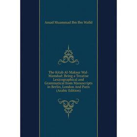 

Книга The Kitab Al-Maksur Wal-Mamdud: Being a Treatise Lexicographical and Grammatical from Manuscripts in Berlin, London And Paris (Arabic Edition)