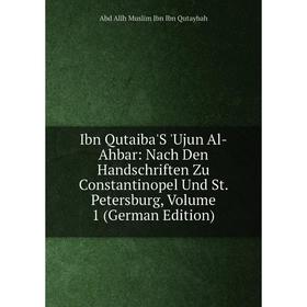 

Книга Ibn Qutaiba'S 'Ujun Al-Ahbar: Nach Den Handschriften Zu Constantinopel Und St. Petersburg, Volume 1 (German Edition). Abd Allh Muslim Ibn Ibn Qu