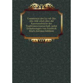

Книга Commentar des Izz-ed-Dîn Abu Abd-ullah über die Kunstausdrücke der Traditionswissenschaft, nebst Erläuterungen von Friedrich Risch (German Editi
