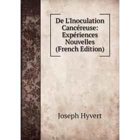 

Книга De L'Inoculation Cancéreuse: Expériences Nouvelles (French Edition). Joseph Hyvert