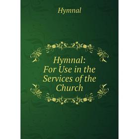 

Книга Hymnal: For Use in the Services of the Church. Hymnal