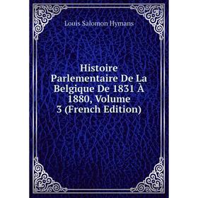 

Книга Histoire Parlementaire De La Belgique De 1831 À 1880, Volume 3 (French Edition). Louis Salomon Hymans