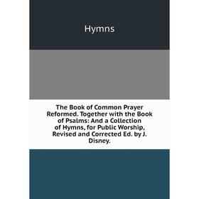 

Книга The Book of Common Prayer Reformed. Together with the Book of Psalms: And a Collection of Hymns, for Public Worship