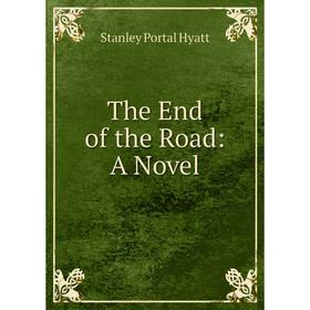 

Книга The End of the Road: A Novel. Stanley Portal Hyatt