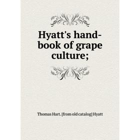 

Книга Hyatt's hand-book of grape culture;. Thomas Hart. [from old catalog] Hyatt