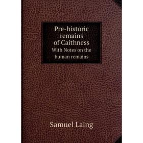 

Книга Pre-historic remains of Caithness With Notes on the human remains. Samuel Laing
