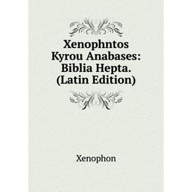 

Книга Xenophntos Kyrou Anabases: Biblia Hepta. (Latin Edition). Xenophon