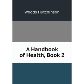 

Книга A Handbook of Health, Book 2. Woods Hutchinson