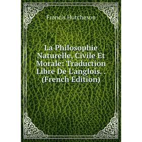 

Книга La Philosophie Naturelle, Civile Et Morale: Traduction Libre De L'anglois