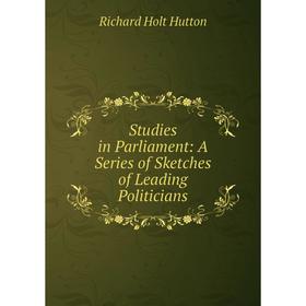 

Книга Studies in Parliament: A Series of Sketches of Leading Politicians. Richard Holt Hutton