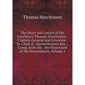 

Книга The Diary and Letters of His Excellency Thomas Hutchinson. Captain-General and Governor-In-Chief of. Massachusetts Bay.: Comp. from the. the Pos